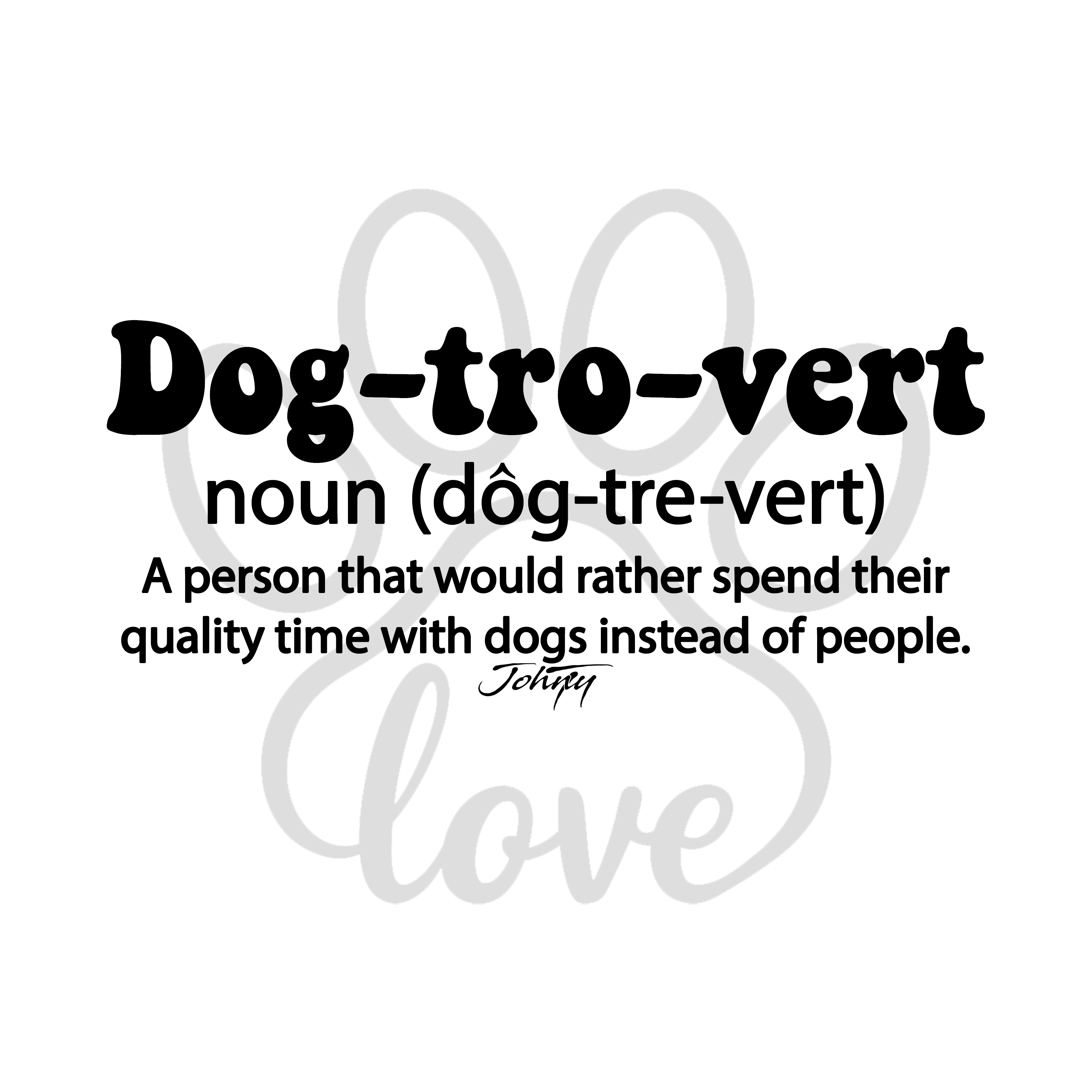 Minimalist graphic with the text “Dog-tro-vert — noun (dôg-tre-vert): A person that would rather spend their quality time with dogs instead of people,” featuring bold lettering and a faint paw print heart background.