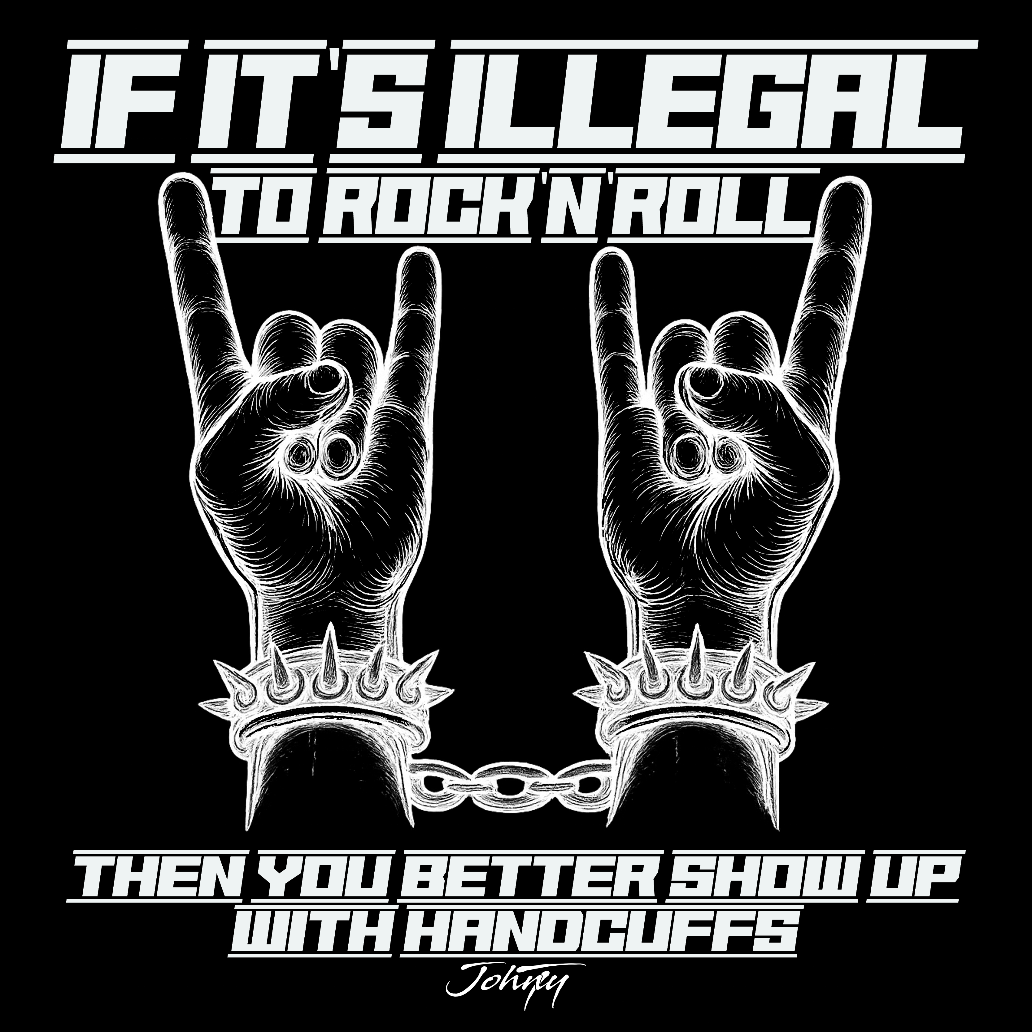 Bold black and white graphic design featuring the quote: "If it's illegal to rock n' roll, then you better show up with handcuffs." The iconic rock 'n' roll hand gesture with spiked, chained wrists, a rebellious statement for rock music enthusiasts.