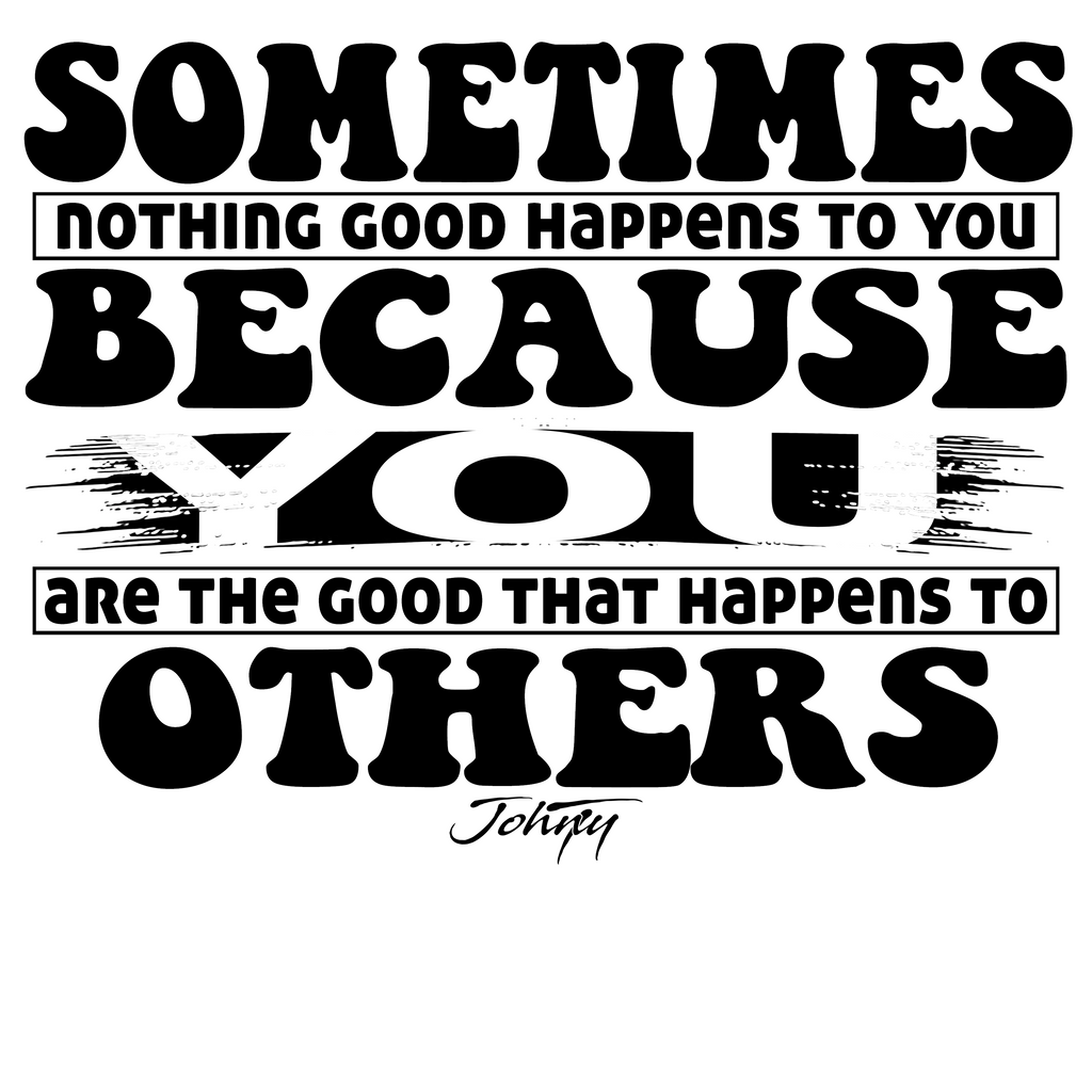 Black and white motivational typography design reading “Sometimes nothing good happens to you because you are the good that happens to others” in bold stylized lettering with artistic brush strokes and the Johny signature underneath.