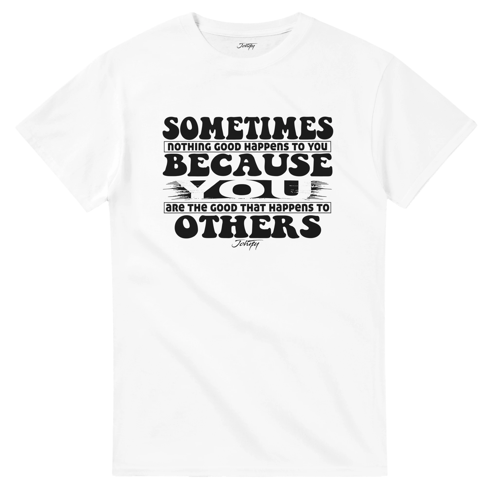 White unisex T-shirt featuring the motivational quote “Sometimes nothing good happens to you because you are the good that happens to others” in bold black lettering with artistic brush accents and the Johny signature below.