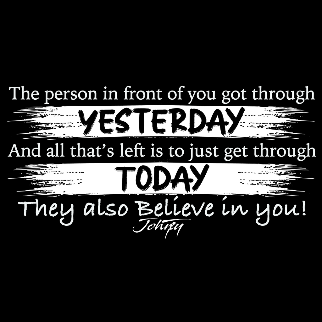 White motivational text on a black background reading “The person in front of you got through yesterday, and all that’s left is to just get through today. They also believe in you!” promoting hope, strength, and encouragement