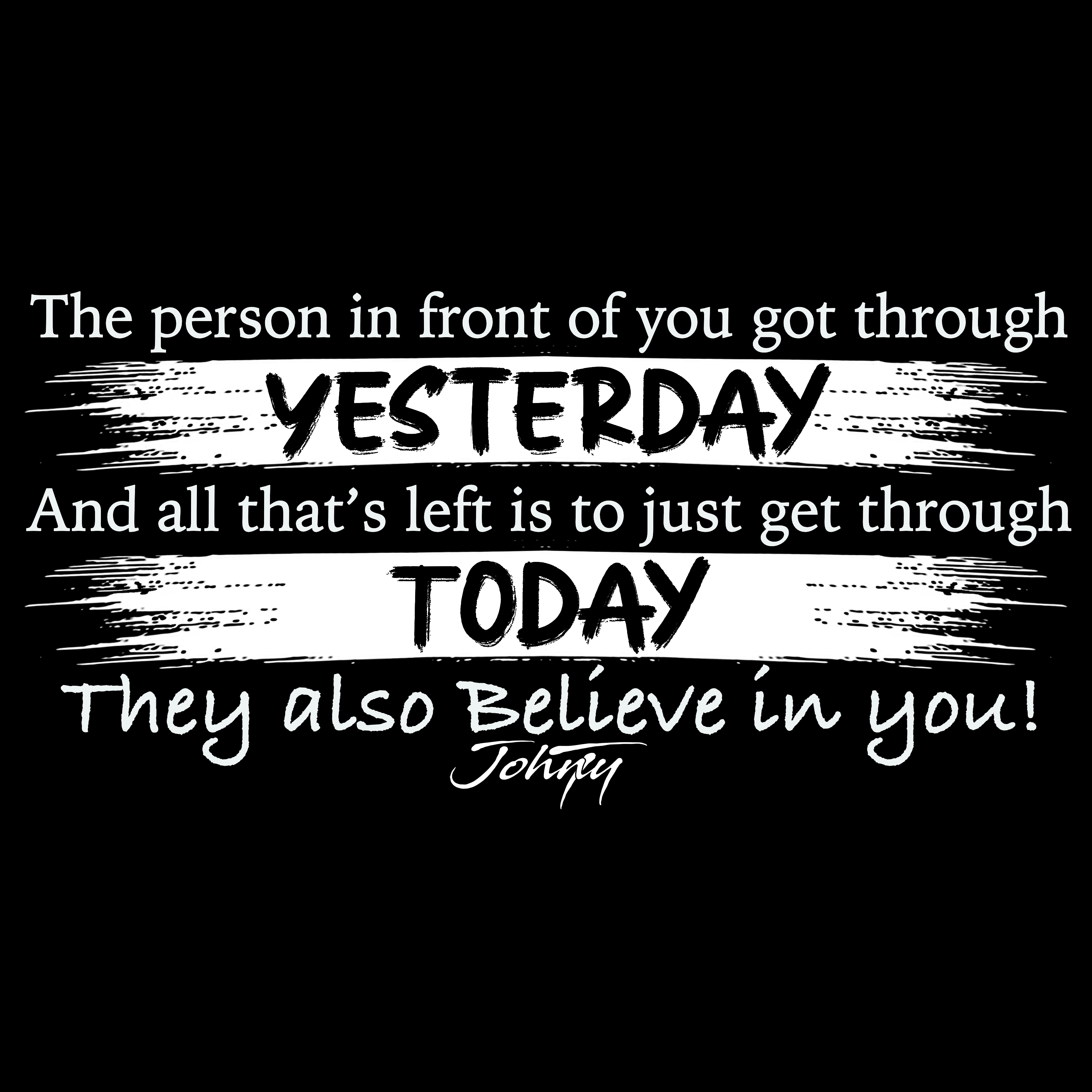 White motivational text on a black background reading “The person in front of you got through yesterday, and all that’s left is to just get through today. They also believe in you!” inspiring hope, courage, and perseverance