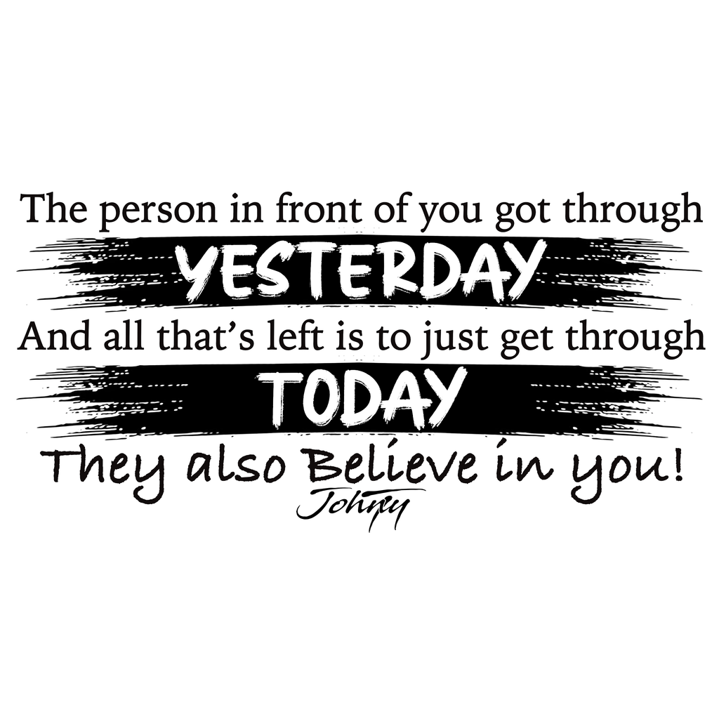 Black motivational text on a white background reading “The person in front of you got through yesterday, and all that’s left is to just get through today. They also believe in you!” emphasizing hope, courage, and belief in others